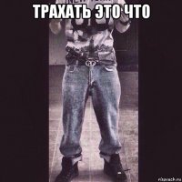 трахать это что 