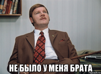  не было у меня брата