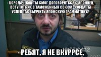 - бородач, как ты смог договориться с японией, вступить их в таможенный союз? - когда ты успел так выучить японскую грамматику? - ребят, я не вкуррсе,