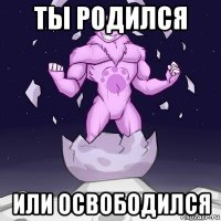 ты родился или освободился