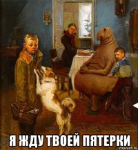  я жду твоей пятерки