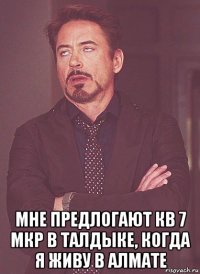  мне предлогают кв 7 мкр в талдыке, когда я живу в алмате
