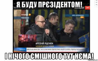 я буду прєзідентом! і нічого смішного тут нєма!