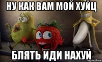 ну как вам мой хуйц блять иди нахуй