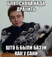 блят скока нада драчить што б были базуи как у сани