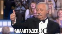  аааавтодеплой!