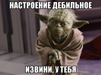 настроение дебильное извини, у тебя