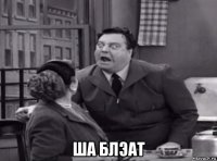  ша блэат