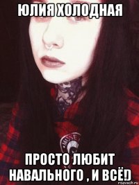 юлия холодная просто любит навального , и всё!)