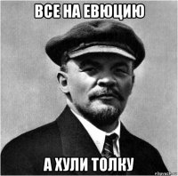 все на евюцию а хули толку