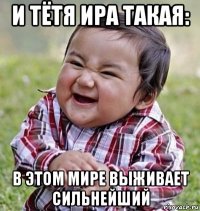 и тётя ира такая: в этом мире выживает сильнейший