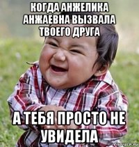 когда анжелика анжаевна вызвала твоего друга а тебя просто не увидела