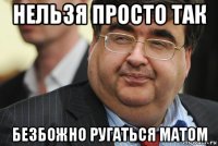 нельзя просто так безбожно ругаться матом