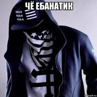 чё ебанатик 