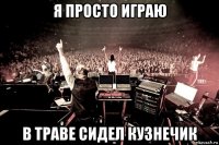 я просто играю в траве сидел кузнечик