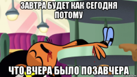 завтра будет как сегодня потому что вчера было позавчера
