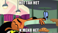 нет так нет и меня нет