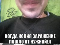  когда копия заражение пошло от нужной!))