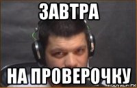 завтра на проверочку