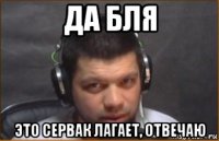 да бля это сервак лагает, отвечаю