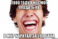 2000 году я не смог продать кв в мкр каратал за 200 бака