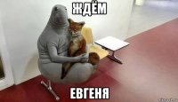 ждём евгеня