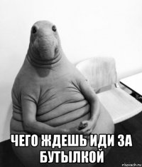  чего ждешь иди за бутылкой