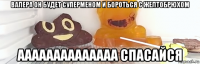 валера он будет суперменом и бороться с желтобрюхом аааааааааааааа спасайся