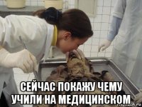  сейчас покажу чему учили на медицинском