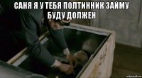 саня я у тебя полтинник займу буду должен 