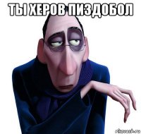 ты херов пиздобол 