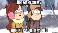 люблю зиму как и гравити фолз