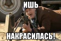 ишь накрасилась!
