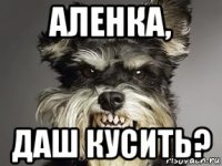 аленка, даш кусить?