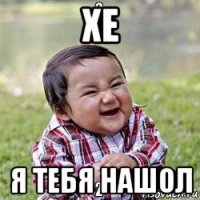 хе я тебя нашол