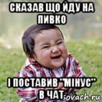 сказав що йду на пивко і поставив "мінус" в чат
