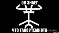 он знает что такое темнота