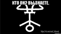 кто он? вы знаете. 
