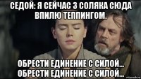 седой: я сейчас 3 соляка сюда впилю теппингом. обрести единение с силой... обрести единение с силой...