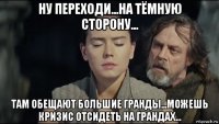ну переходи...на тёмную сторону... там обещают большие гранды...можешь кризис отсидеть на грандах...