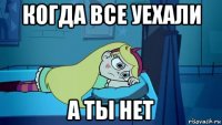 когда все уехали а ты нет