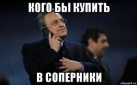 кого бы купить в соперники
