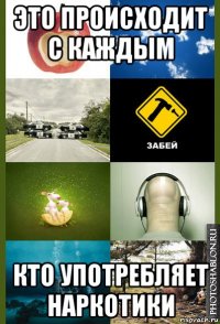 это происходит с каждым кто употребляет наркотики