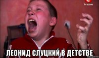  леонид слуцкий в детстве