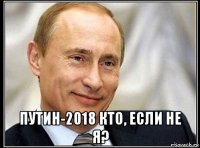  путин-2018 кто, если не я?