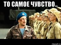 то самое чувство.. 
