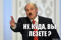 Ну, куда, Вы, лезете ?