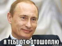  я тебе отфотошоплю