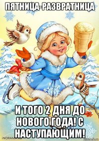пятница-развратница и того 2 дня до нового года! с наступающим!