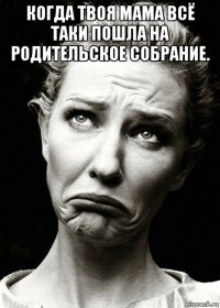когда твоя мама всё таки пошла на родительское собрание. 